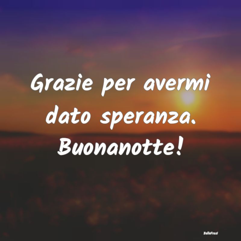 Frasi per la Migliore Amica - Grazie per avermi dato speranza. Buonanotte!...