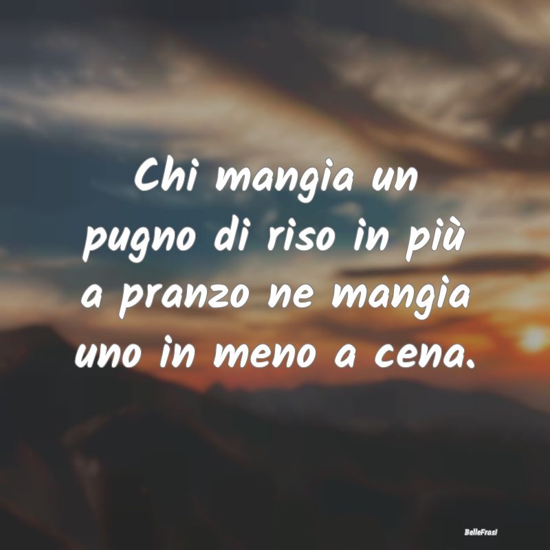 Frasi Prudenza - Chi mangia un pugno di riso in più a pranzo ne ma...