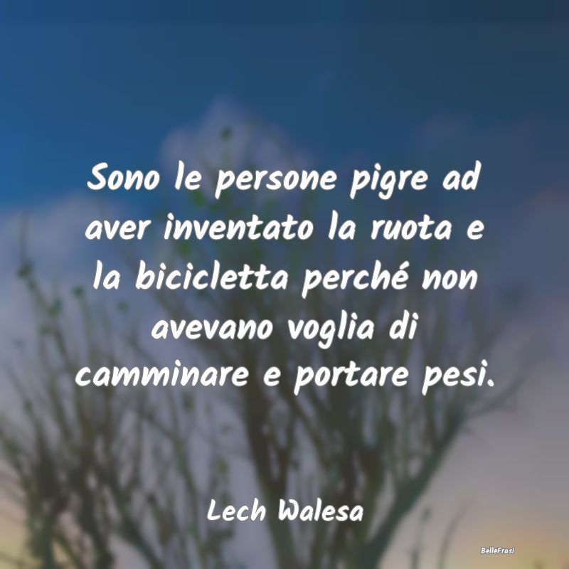 Frasi sulla Pigrizia - Sono le persone pigre ad aver inventato la ruota e...