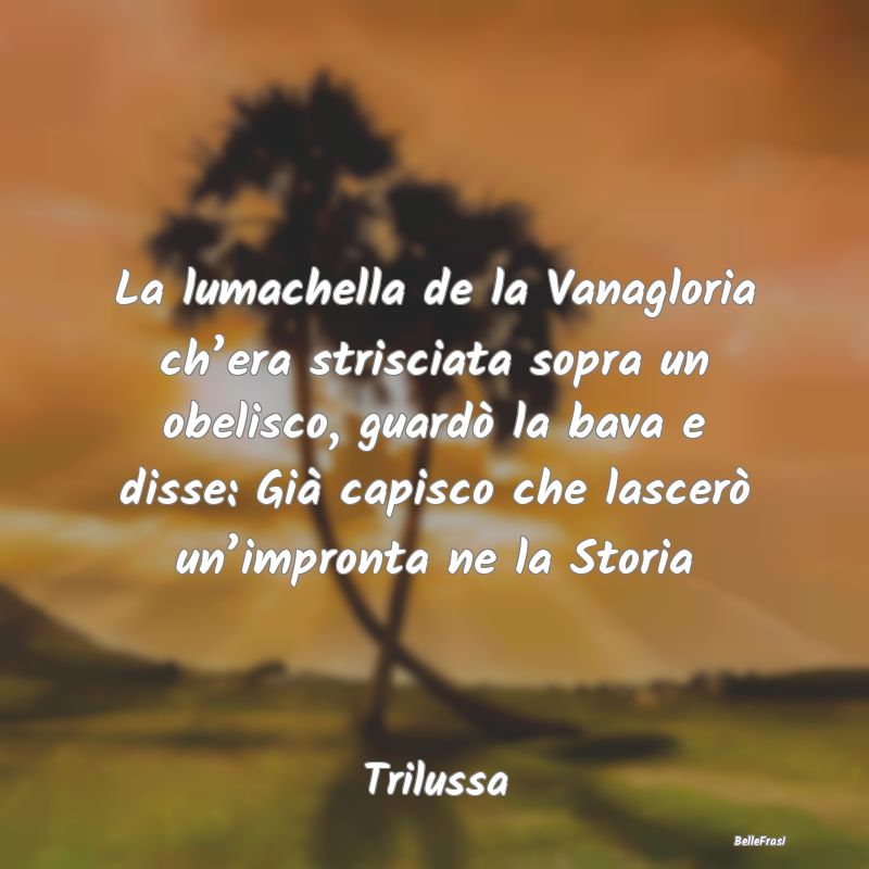 Frasi sulla Gloria - La lumachella de la Vanagloria ch’era strisciata...