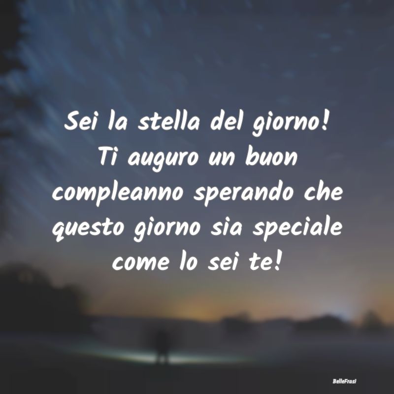 Frasi di Compleanno - Sei la stella del giorno! Ti auguro un buon comple...