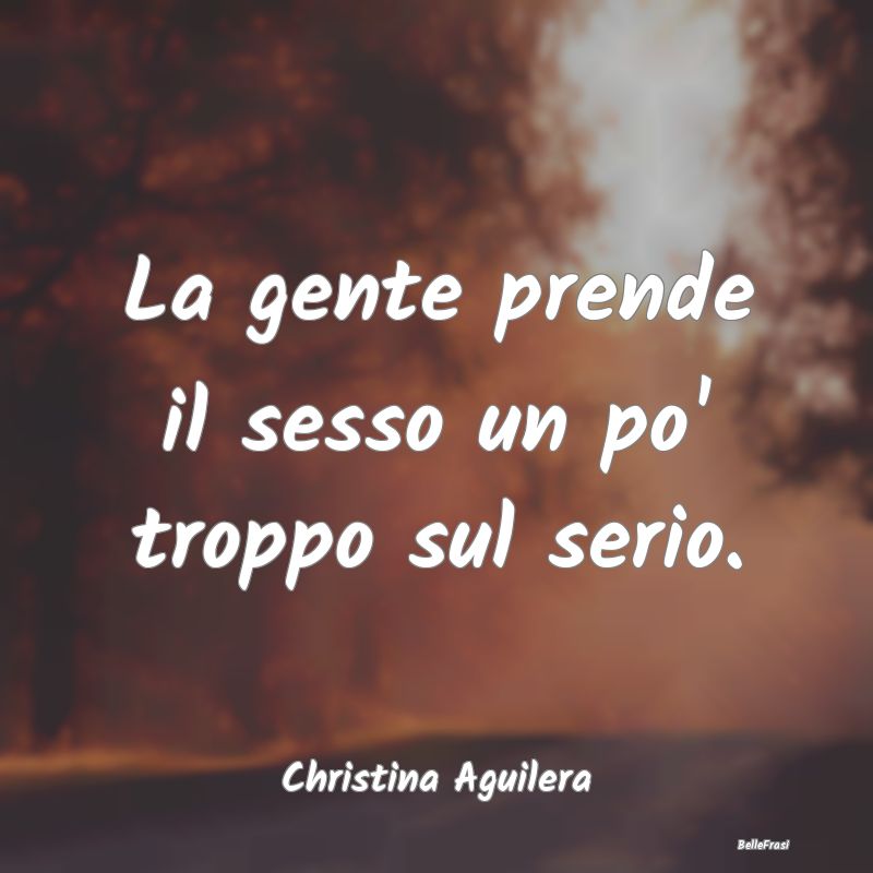 Frasi sulla Serietà - La gente prende il sesso un po' troppo sul serio....