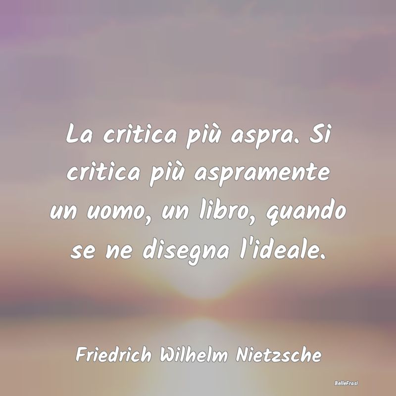 La critica più aspra. Si critica più aspramente ...