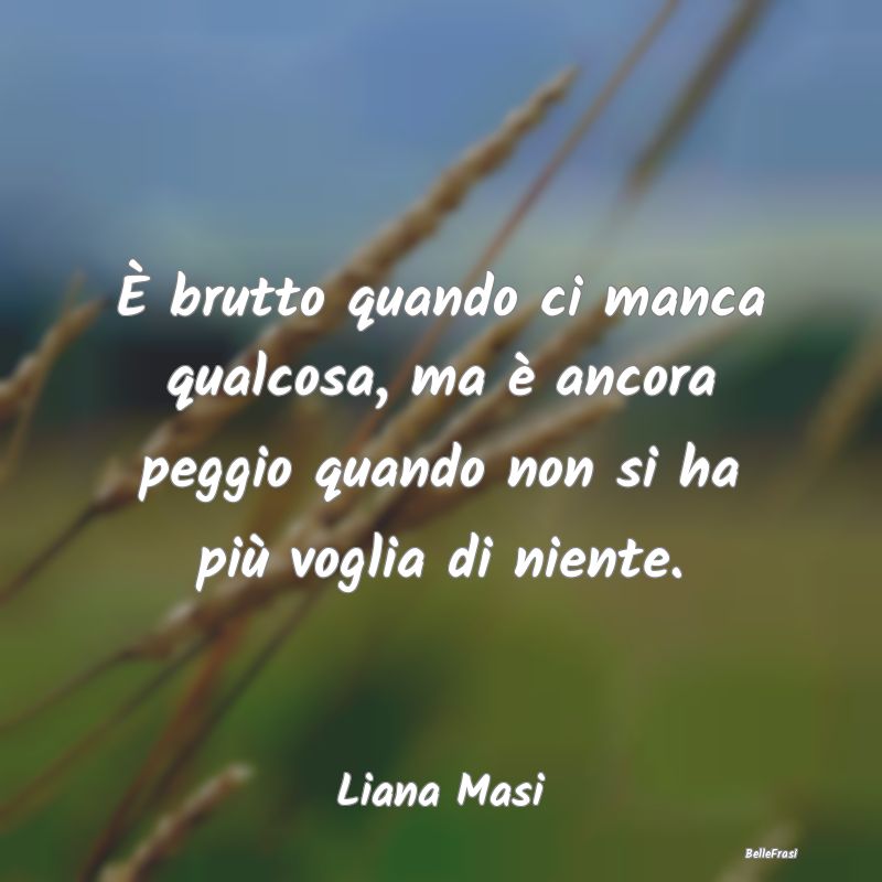 Frasi sulla Tristezza - È brutto quando ci manca qualcosa, ma è ancora p...