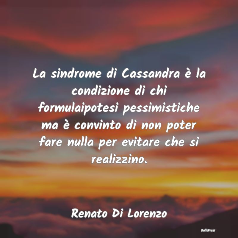 Frasi sulla Rassegnazione - La sindrome di Cassandra è la condizione di chi f...