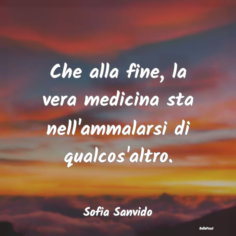 Proverbi sulla Salute - Che alla fine, la vera medicina sta nell'ammalarsi...