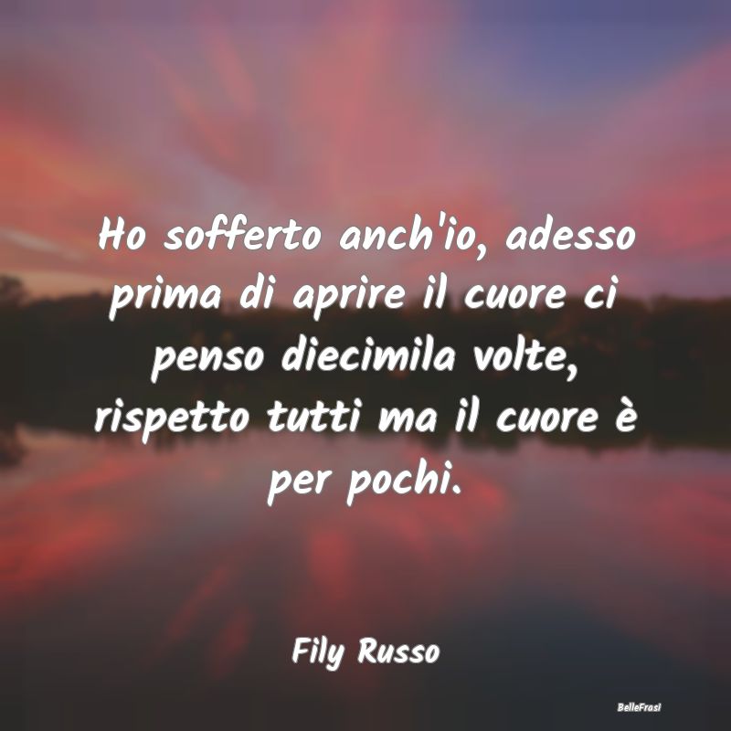 Frasi sulla Tristezza - Ho sofferto anch'io, adesso prima di aprire il cuo...