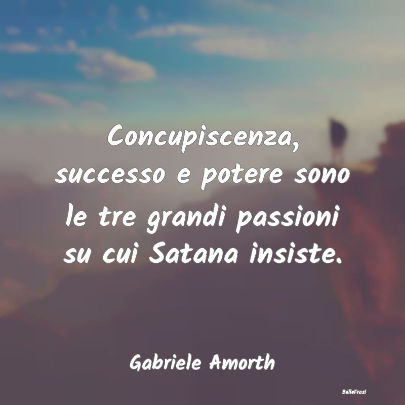 Frasi sul riuscire - Concupiscenza, successo e potere sono le tre grand...