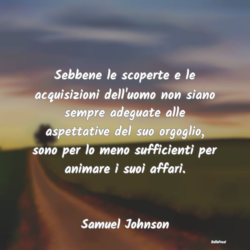 Frasi sulle Scoperte - Sebbene le scoperte e le acquisizioni dell'uomo no...