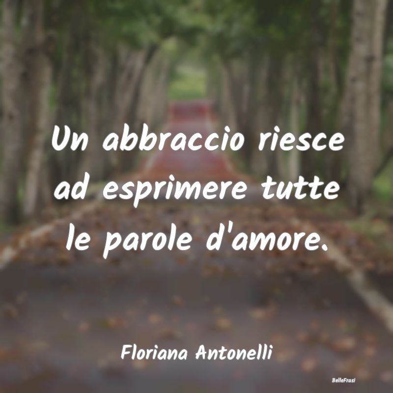 Frasi sugli Abbracci - Un abbraccio riesce ad esprimere tutte le parole d...