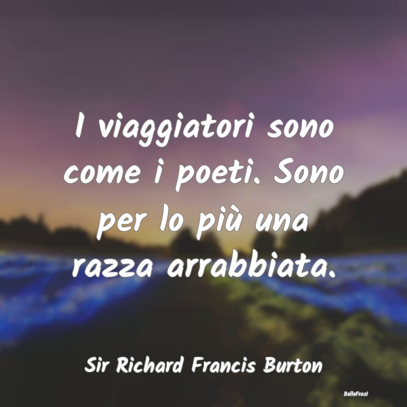 Frasi sulla Rabbia - I viaggiatori sono come i poeti. Sono per lo più ...