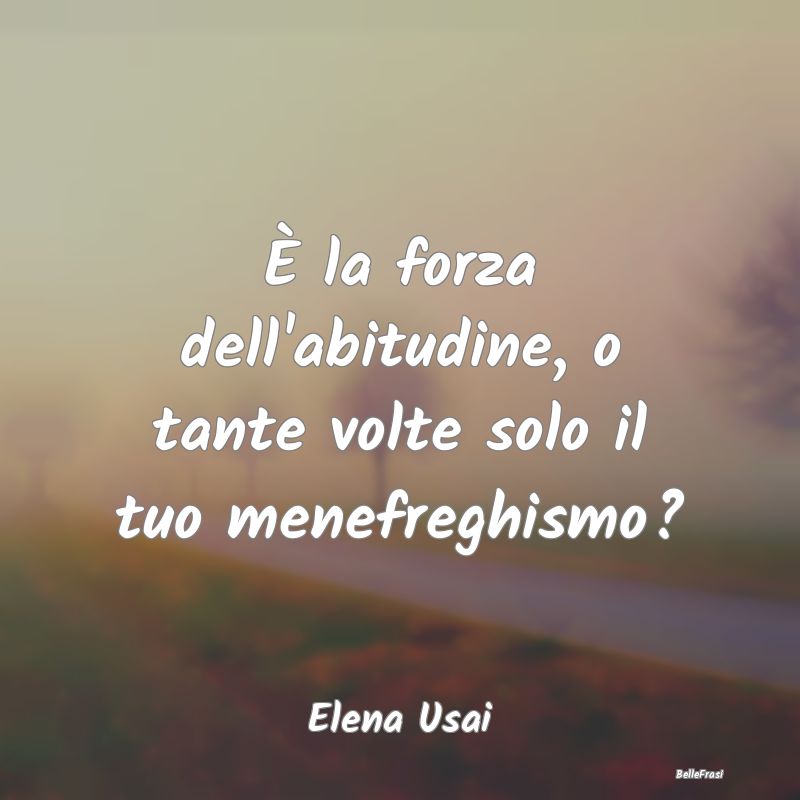 Frasi Abitudine - È la forza dell'abitudine, o tante volte solo il ...