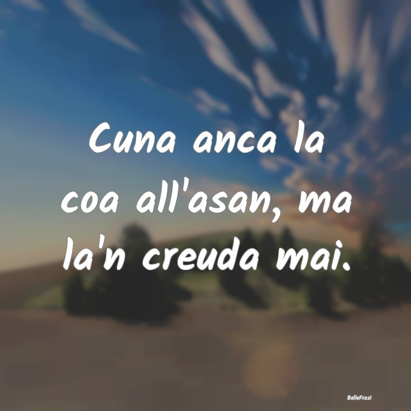 Frasi Apparenza - Cuna anca la coa all'asan, ma la'n creuda mai....