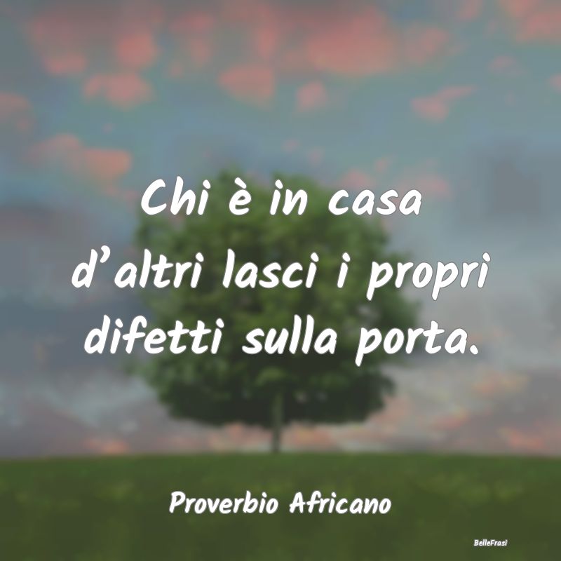 Frasi sui difetti - Chi è in casa d’altri lasci i propri difetti su...