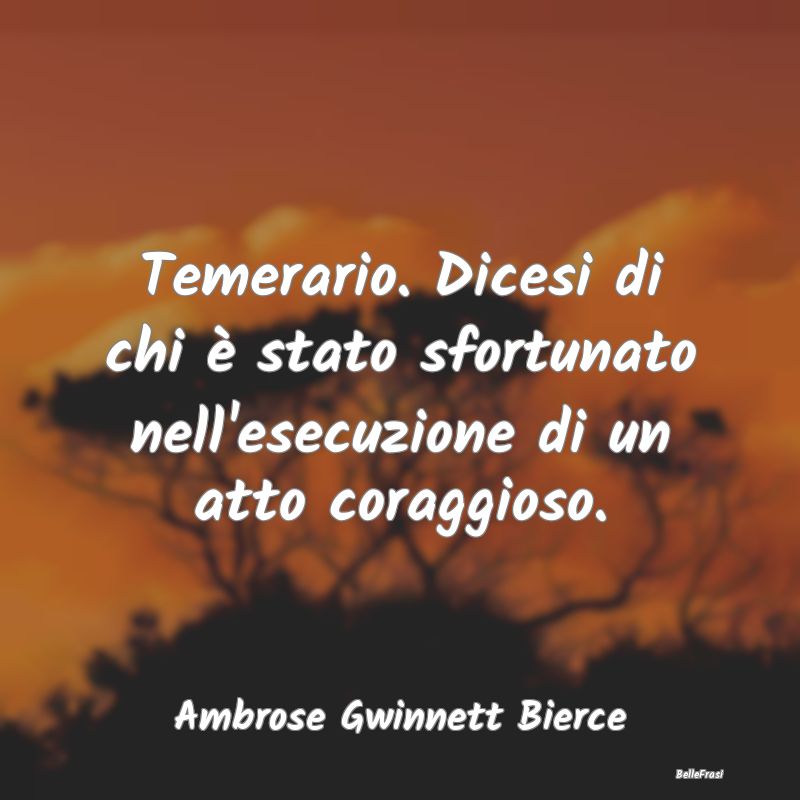Temerario. Dicesi di chi è stato sfortunato nell'...