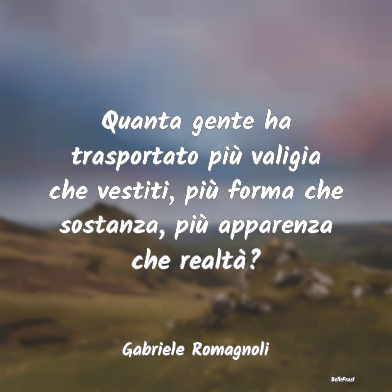 Frasi Apparenza - Quanta gente ha trasportato più valigia che vesti...