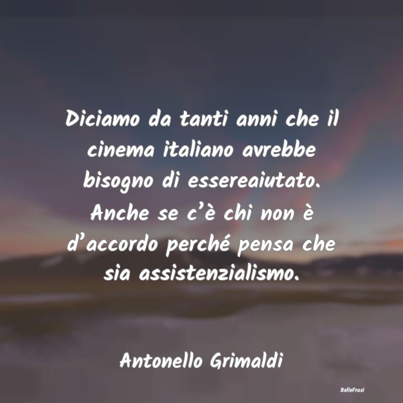 Frasi sul Sostegno - Diciamo da tanti anni che il cinema italiano avreb...