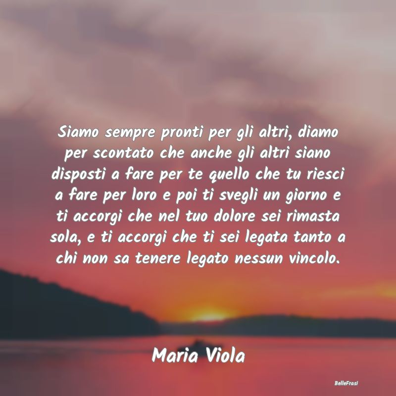 Frasi sulla Tristezza - Siamo sempre pronti per gli altri, diamo per scont...