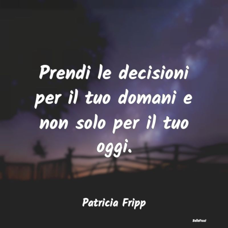 Frasi sulle decisioni - Prendi le decisioni per il tuo domani e non solo p...