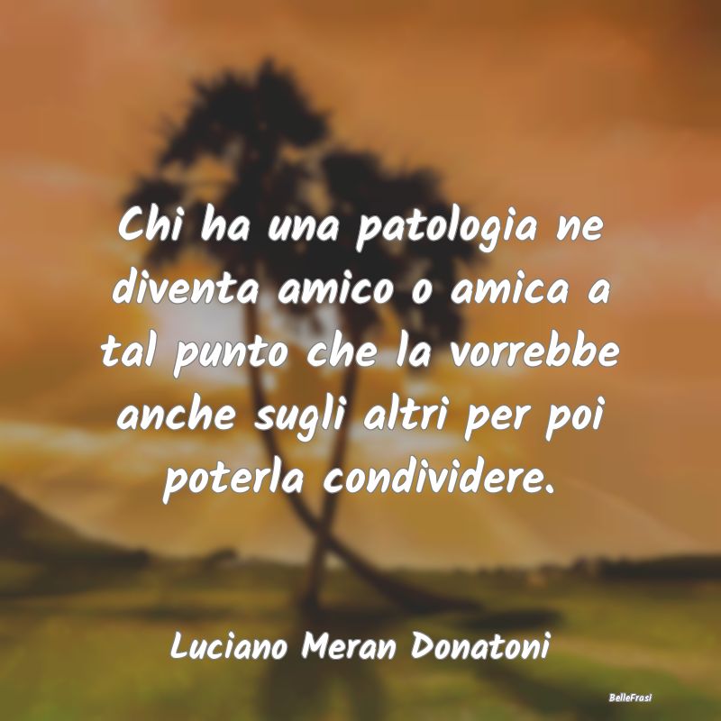 Proverbi sulla Salute - Chi ha una patologia ne diventa amico o amica a ta...