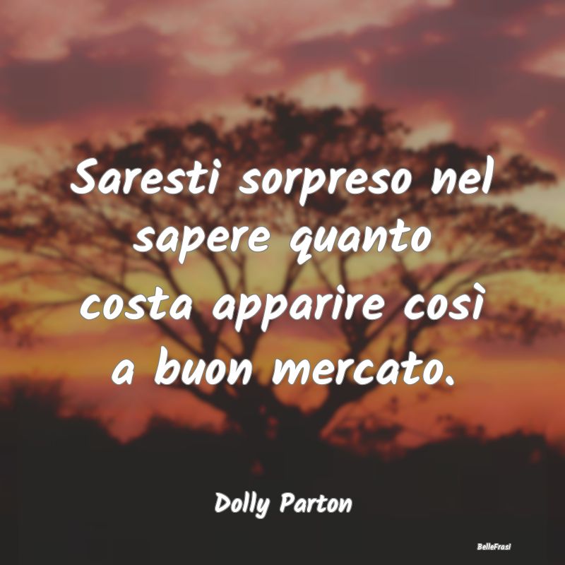 Frasi Apparenza - Saresti sorpreso nel sapere quanto costa apparire ...