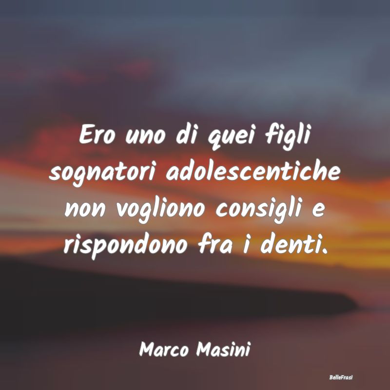 Frasi sulla Ribellione - Ero uno di quei figli sognatori adolescentiche non...