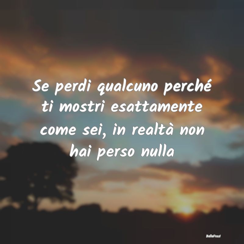 Frasi sui falsi amici - Se perdi qualcuno perché ti mostri esattamente co...