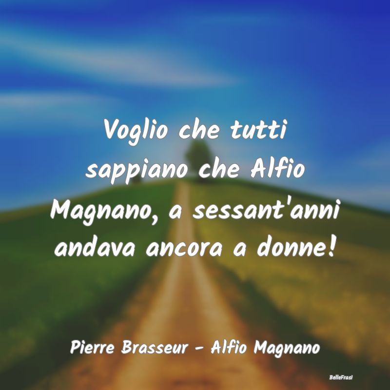 Frasi sulla Reputazione - Voglio che tutti sappiano che Alfio Magnano, a ses...