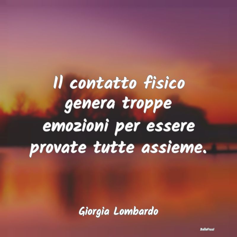 Frasi sugli Abbracci - Il contatto fisico genera troppe emozioni per esse...