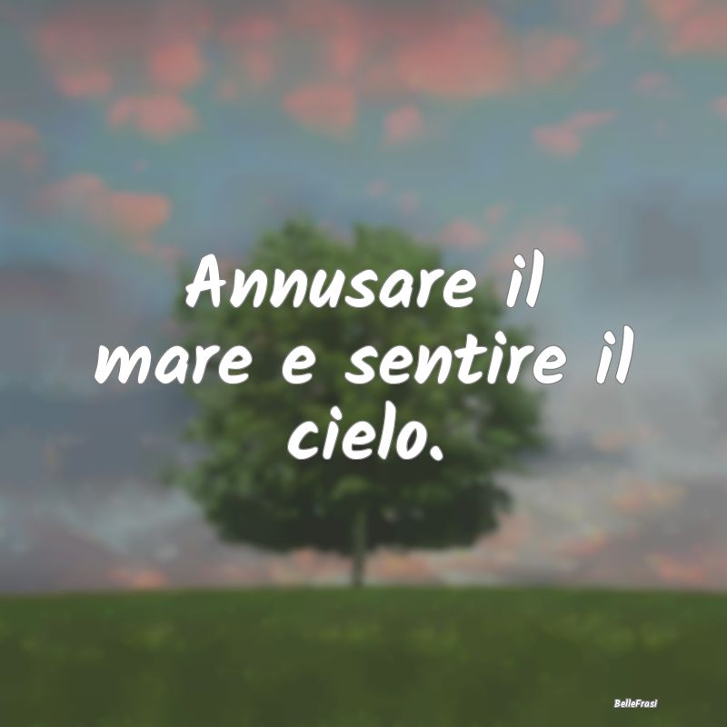 Frasi sul Mare - Annusare il mare e sentire il cielo....