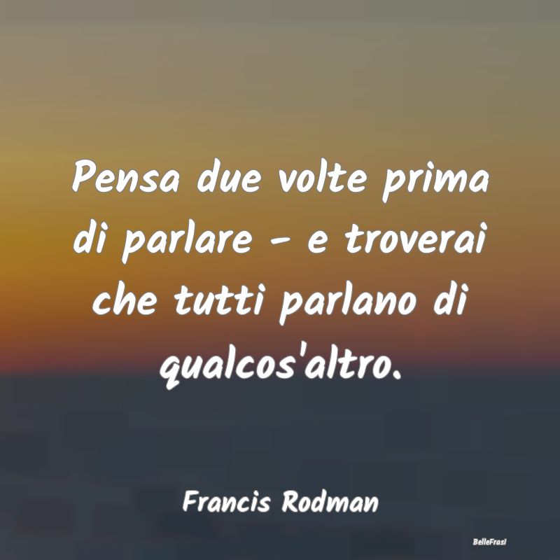 Frasi Prudenza - Pensa due volte prima di parlare - e troverai che ...