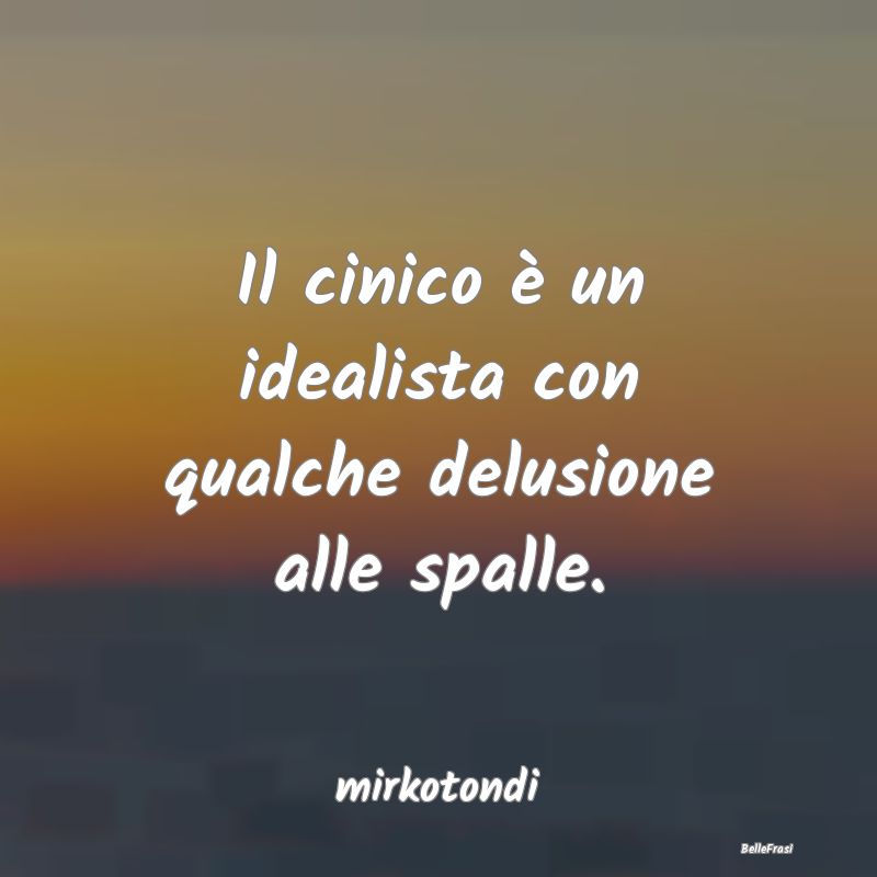 Frasi sul Cinismo - Il cinico è un idealista con qualche delusione al...