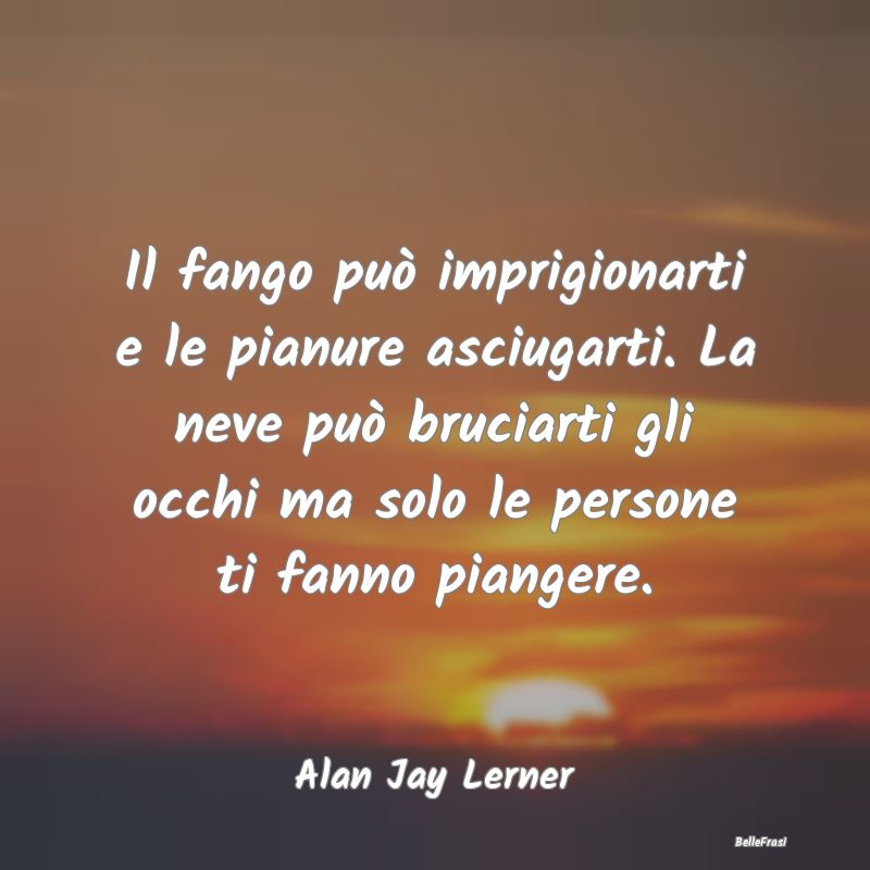 Frasi sul Piangere - Il fango può imprigionarti e le pianure asciugart...