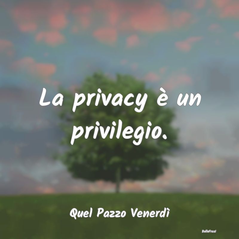 La privacy è un privilegio....