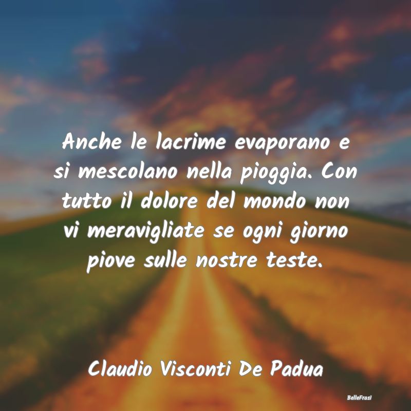 Frasi sulla Tristezza - Anche le lacrime evaporano e si mescolano nella pi...