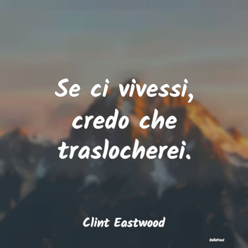 Se ci vivessi, credo che traslocherei....