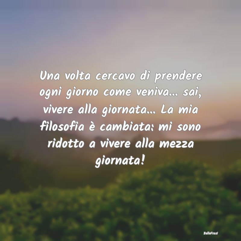 Frasi sull'Adattamento - Una volta cercavo di prendere ogni giorno come ven...
