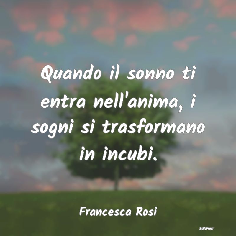 Frasi sulla Tristezza - Quando il sonno ti entra nell'anima, i sogni si tr...