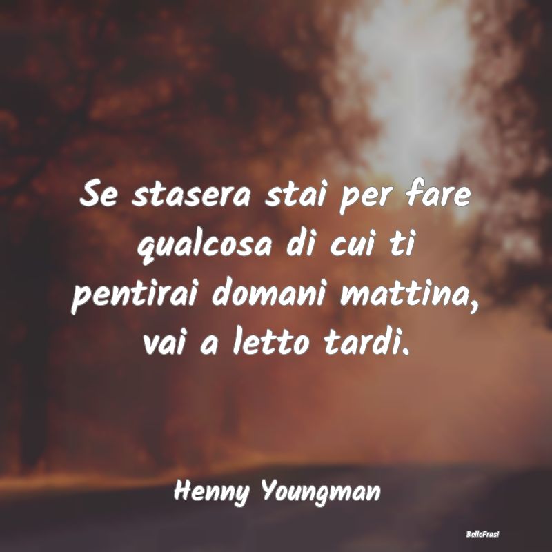 Frasi sul Pentimento - Se stasera stai per fare qualcosa di cui ti pentir...