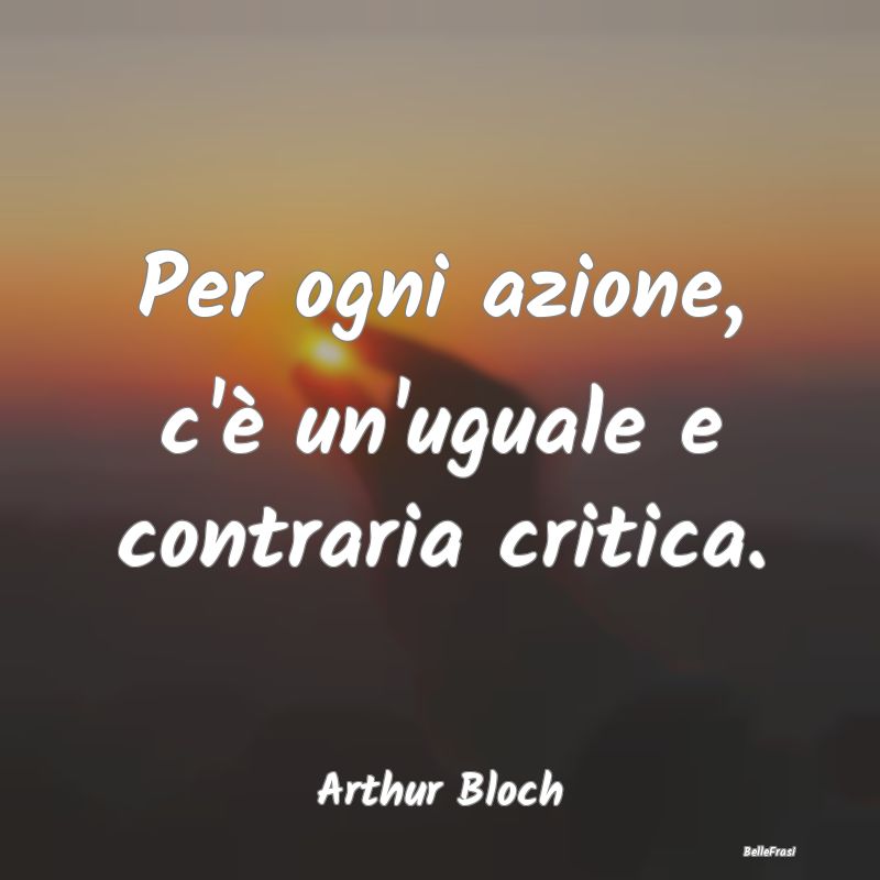 Frasi Critica - Per ogni azione, c'è un'uguale e contraria critic...