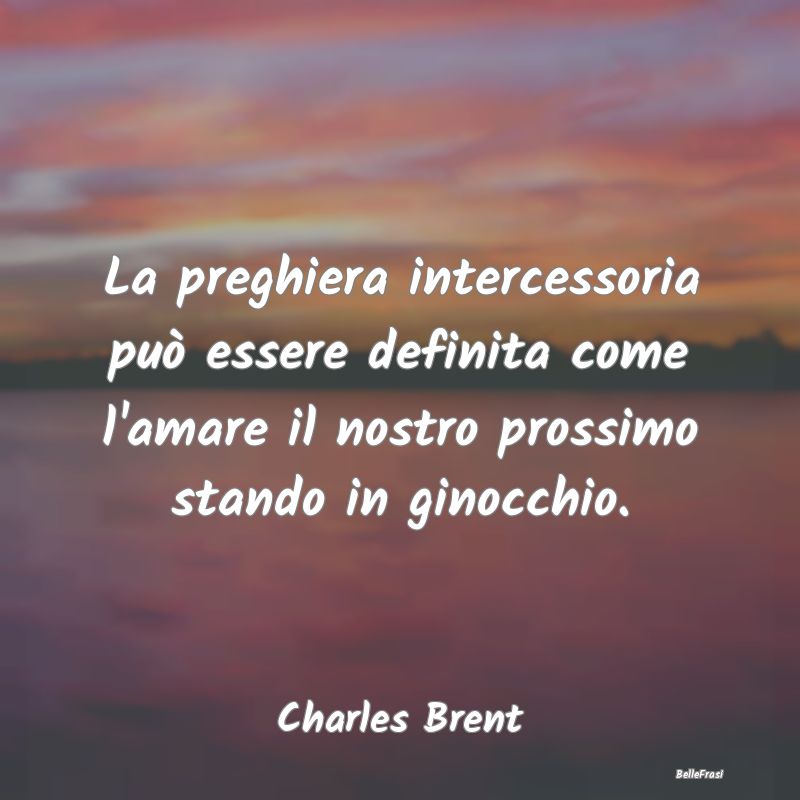 Frasi sulle Preghiere - La preghiera intercessoria può essere definita co...