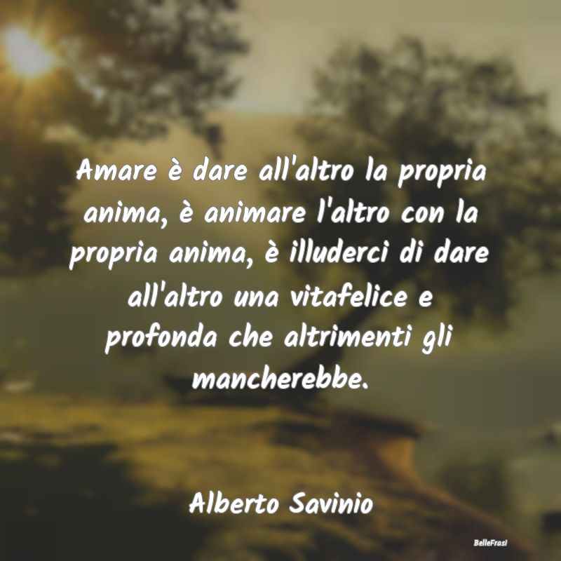 Amare è dare all'altro la propria anima, è anima...