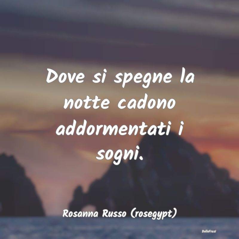 Dove si spegne la notte cadono addormentati i sogn...