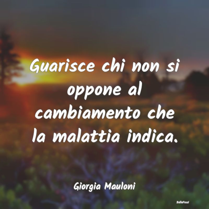 Proverbi sulla Salute - Guarisce chi non si oppone al cambiamento che la m...