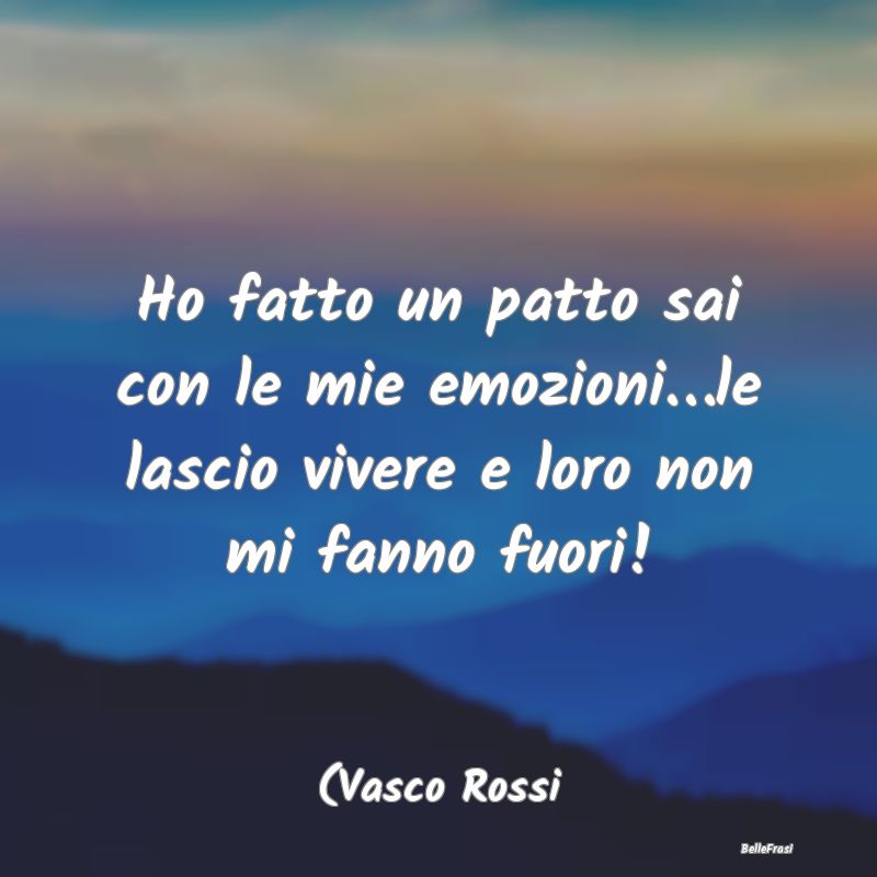 frasi di emozioni - Ho fatto un patto sai con le mie emozioni…le las...