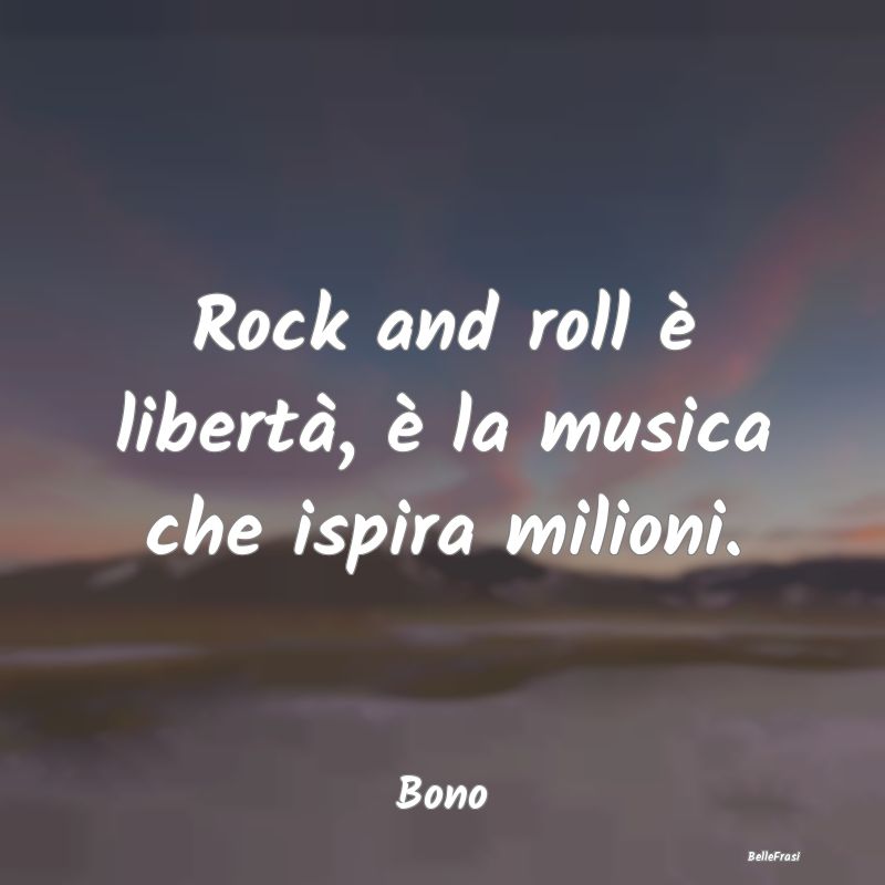 Rock and roll è libertà, è la musica che ispira...