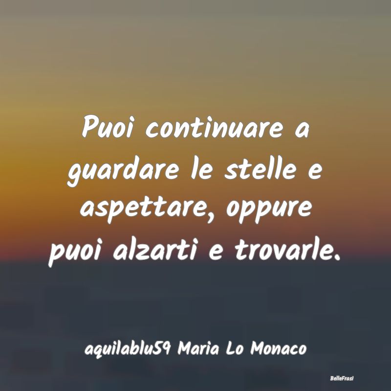 Frasi sulla Determinazione - Puoi continuare a guardare le stelle e aspettare, ...