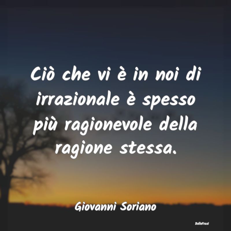 Ciò che vi è in noi di irrazionale è spesso pi�...