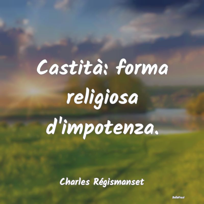 Frasi Castità - Castità: forma religiosa d'impotenza....