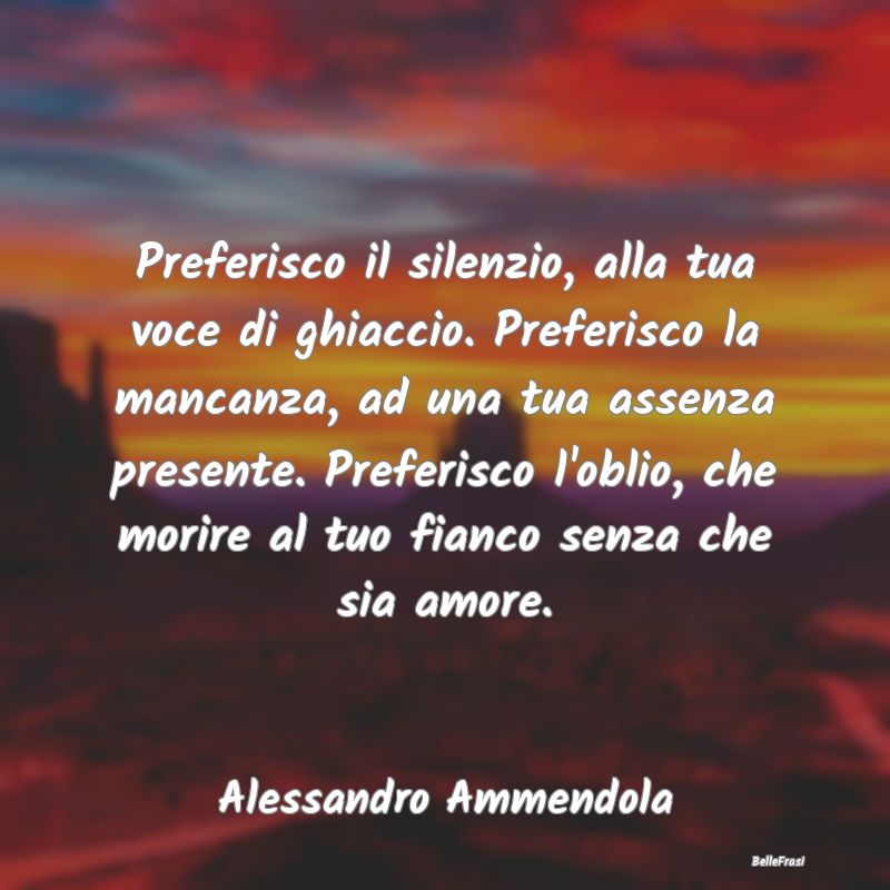 Frasi sulla Tristezza - Preferisco il silenzio, alla tua voce di ghiaccio....